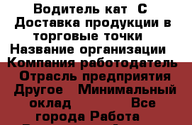 Водитель кат. С. Доставка продукции в торговые точки › Название организации ­ Компания-работодатель › Отрасль предприятия ­ Другое › Минимальный оклад ­ 25 000 - Все города Работа » Вакансии   . Адыгея респ.,Адыгейск г.